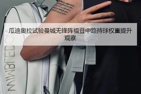 瓜迪奥拉试验曼城无锋阵福登中路持球权重提升观察