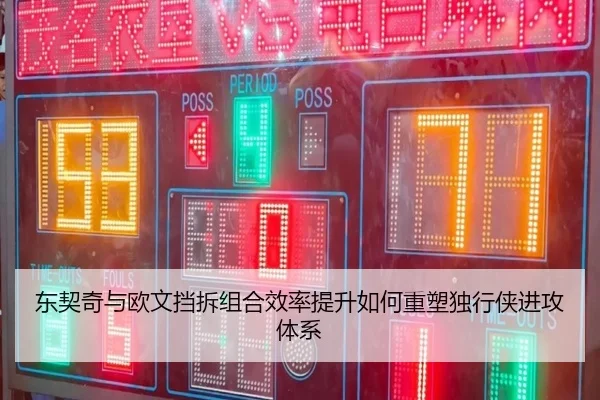 东契奇与欧文挡拆组合效率提升如何重塑独行侠进攻体系