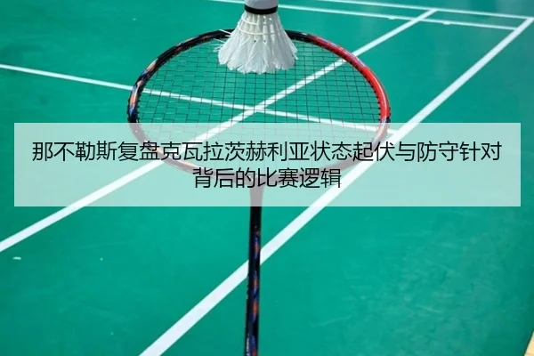 那不勒斯复盘克瓦拉茨赫利亚状态起伏与防守针对背后的比赛逻辑