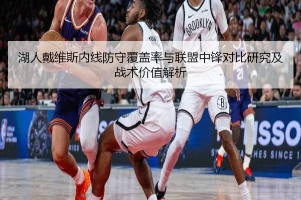 湖人戴维斯内线防守覆盖率与联盟中锋对比研究及战术价值解析