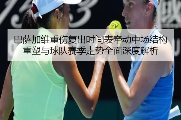巴萨加维重伤复出时间表牵动中场结构重塑与球队赛季走势全面深度解析
