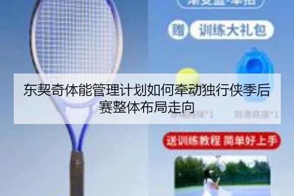 东契奇体能管理计划如何牵动独行侠季后赛整体布局走向