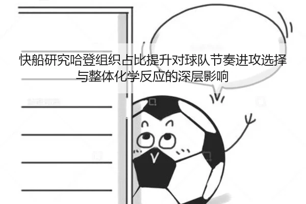 快船研究哈登组织占比提升对球队节奏进攻选择与整体化学反应的深层影响