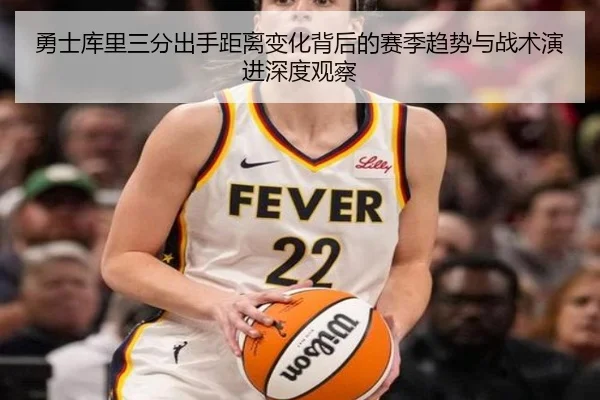 勇士库里三分出手距离变化背后的赛季趋势与战术演进深度观察