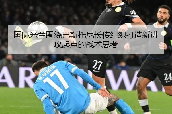 国际米兰围绕巴斯托尼长传组织打造新进攻起点的战术思考