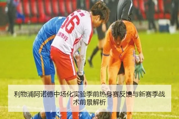 利物浦阿诺德中场化实验季前热身赛反馈与新赛季战术前景解析