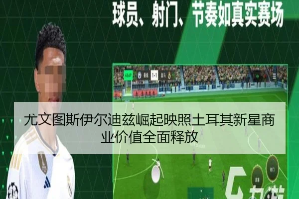 尤文图斯伊尔迪兹崛起映照土耳其新星商业价值全面释放