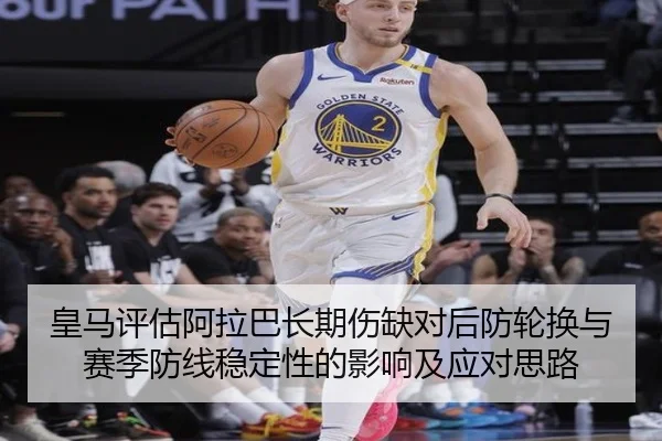皇马评估阿拉巴长期伤缺对后防轮换与赛季防线稳定性的影响及应对思路