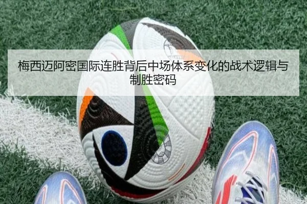 梅西迈阿密国际连胜背后中场体系变化的战术逻辑与制胜密码