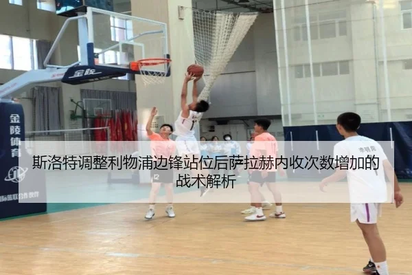 斯洛特调整利物浦边锋站位后萨拉赫内收次数增加的战术解析