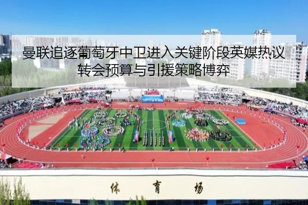 曼联追逐葡萄牙中卫进入关键阶段英媒热议转会预算与引援策略博弈