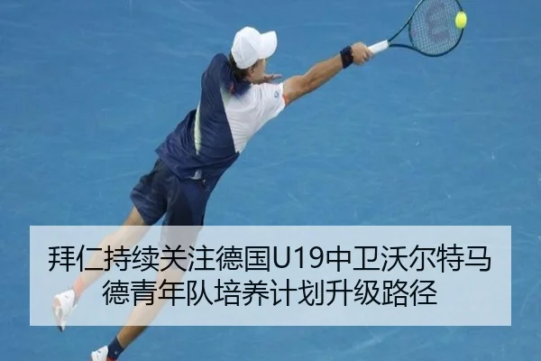 拜仁持续关注德国U19中卫沃尔特马德青年队培养计划升级路径